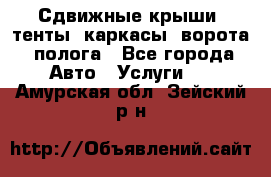 Сдвижные крыши, тенты, каркасы, ворота, полога - Все города Авто » Услуги   . Амурская обл.,Зейский р-н